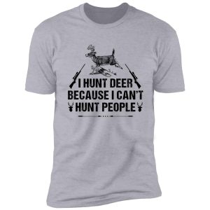 i hunt deer because i can't hunt people t-shirt shirt