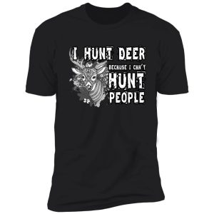 i hunt deer because i can't hunt people t shirt shirt