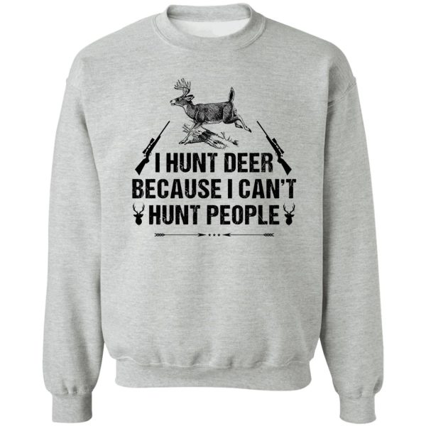 i hunt deer because i cant hunt people t-shirt sweatshirt