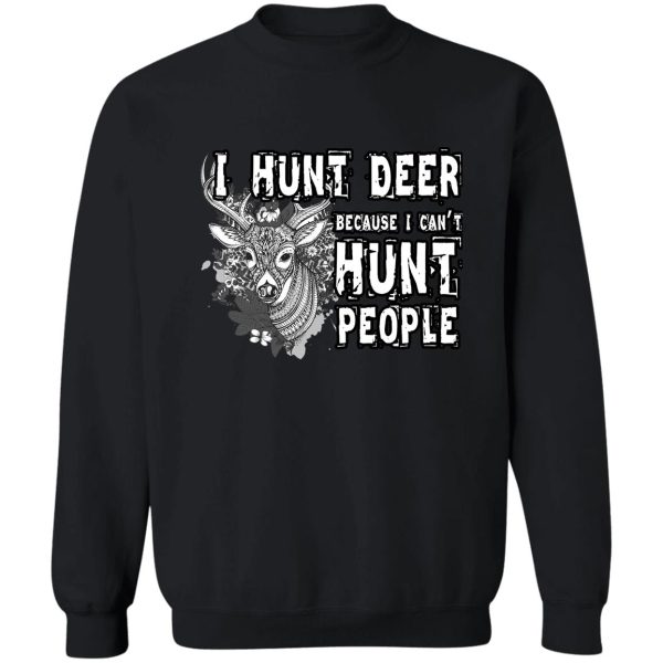 i hunt deer because i can't hunt people t shirt sweatshirt