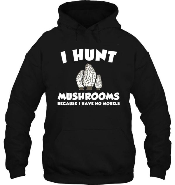 i hunt mushrooms because i have no morels hoodie