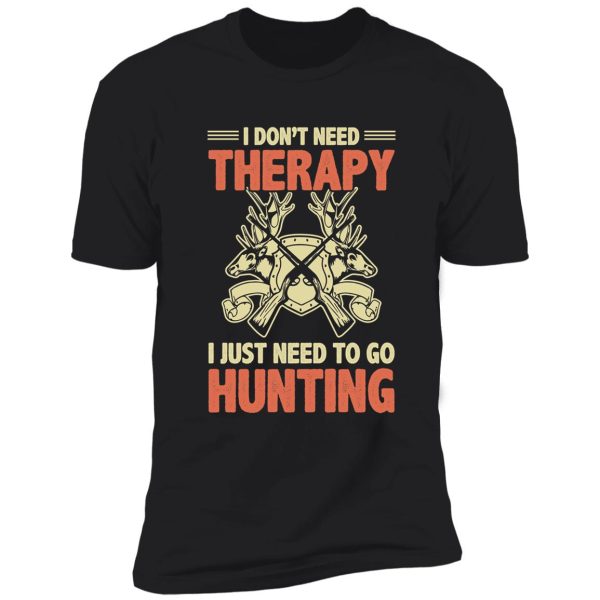 i just need to go hunting don't need therapy shirt