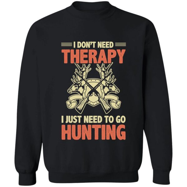 i just need to go hunting dont need therapy sweatshirt