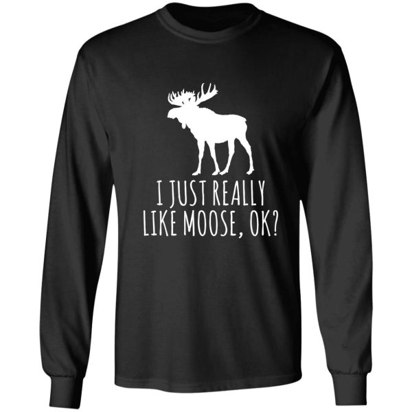 i just really like moose ok funny moose lover long sleeve