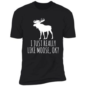 i just really like moose ok? funny moose lover shirt