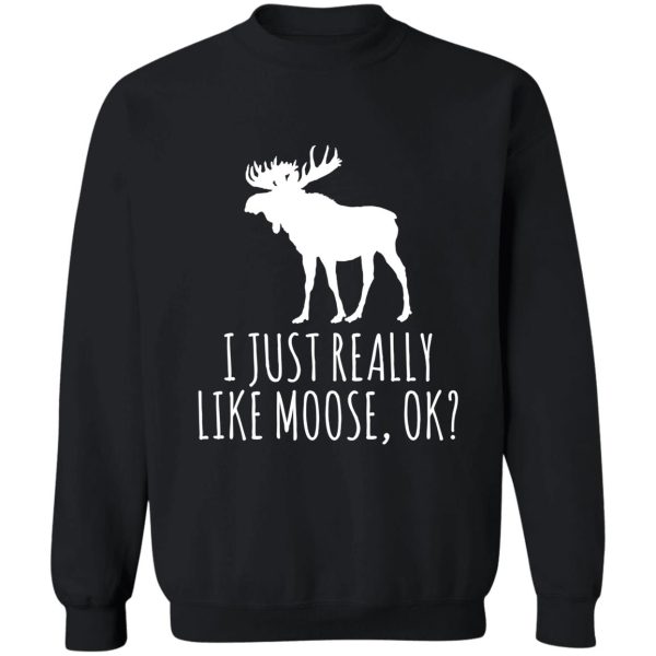 i just really like moose ok funny moose lover sweatshirt