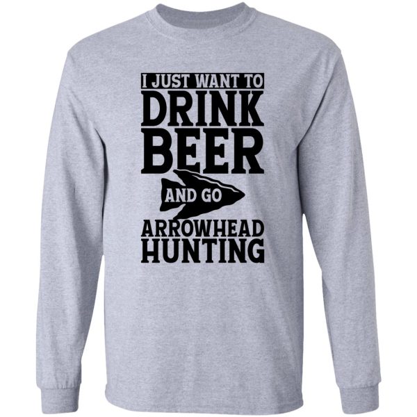 i just want to drink beer and go arrowhead hunting t-shirt long sleeve