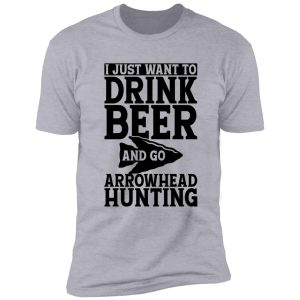 i just want to drink beer and go arrowhead hunting t-shirt shirt