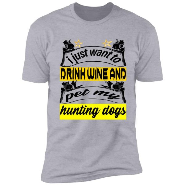 i just want to drink wine and pet my hunting dogs shirt