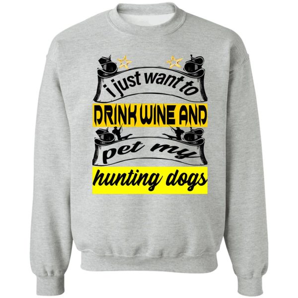 i just want to drink wine and pet my hunting dogs sweatshirt