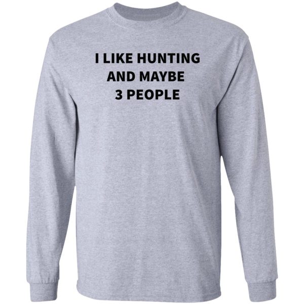 i like hunting and maybe 3 people long sleeve