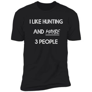 i like hunting and maybe 3 people shirt