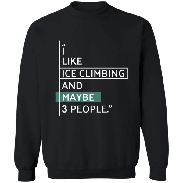 i like ice climbing and maybe 3 people. sweatshirt