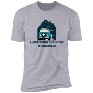 i love being out in the wilderness shirt