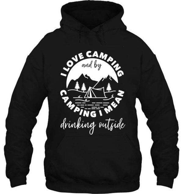 i love camping and by camping i mean drinking outside hoodie