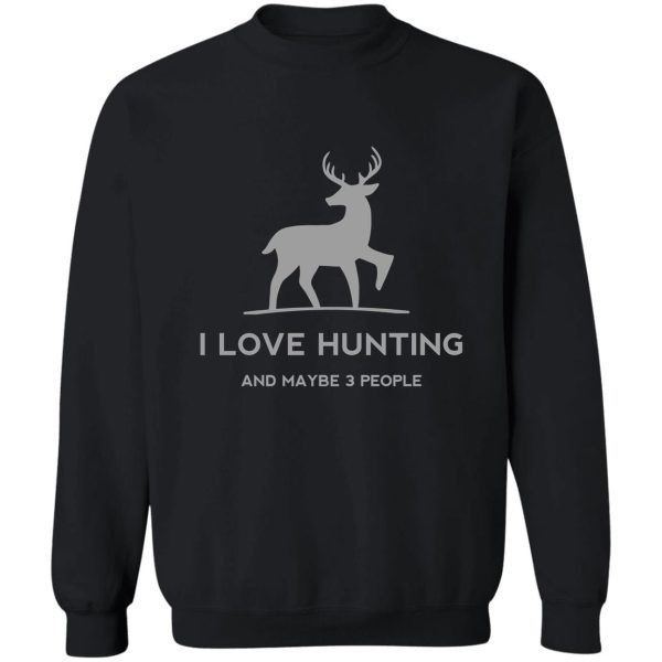 i love hunting and maybe 3 people deer sweatshirt