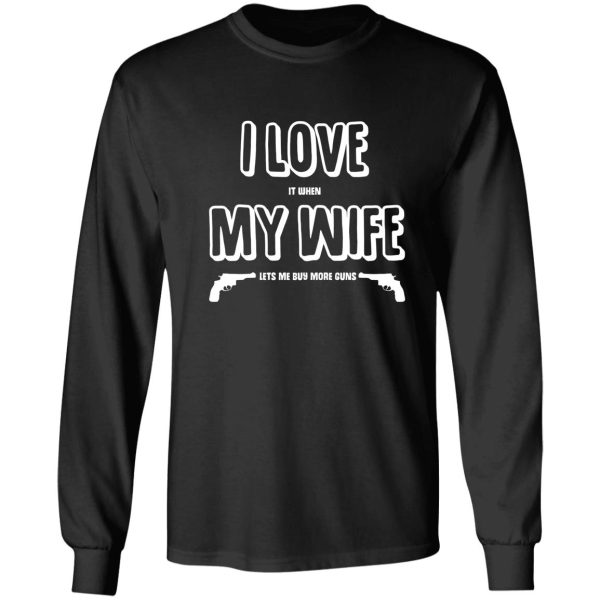 i love it when my wife lets me buy more guns long sleeve