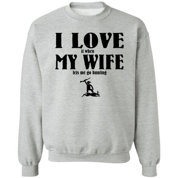 i love it when my wife lets me go hunting sweatshirt