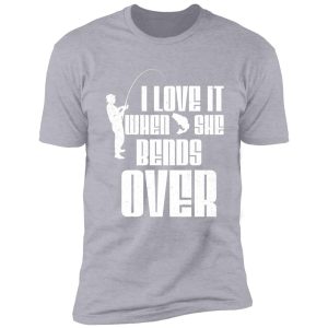 i love it when she bends over fishing design shirt