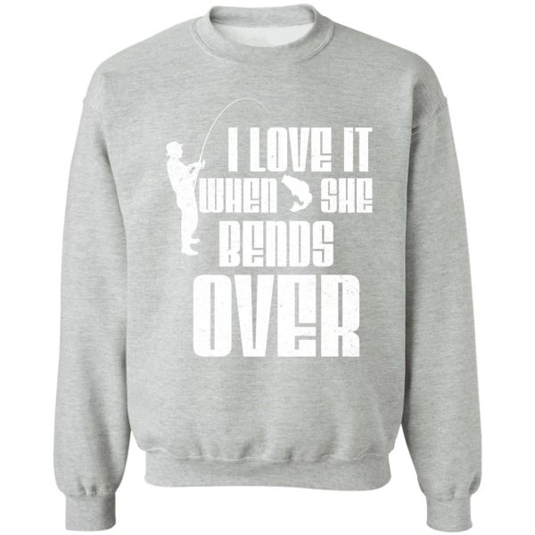 i love it when she bends over fishing design sweatshirt