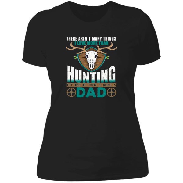 i love more than hunting but one of them is being a dad lady t-shirt