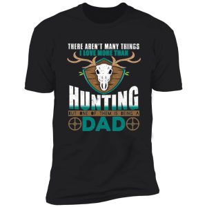 i love more than hunting but one of them is being a dad shirt