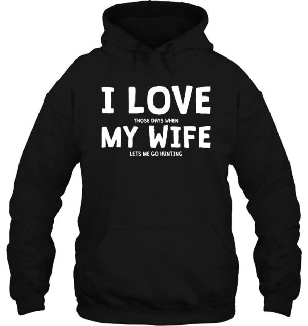 i love those days when my wife let me go hunting hoodie