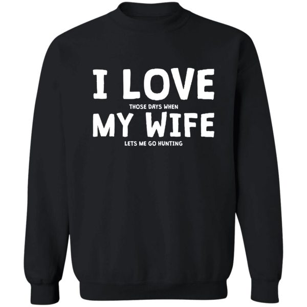 i love those days when my wife let me go hunting sweatshirt