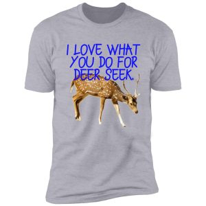 i love what you do for deer seek. shirt