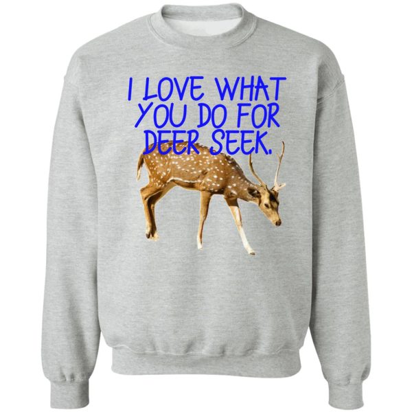 i love what you do for deer seek. sweatshirt