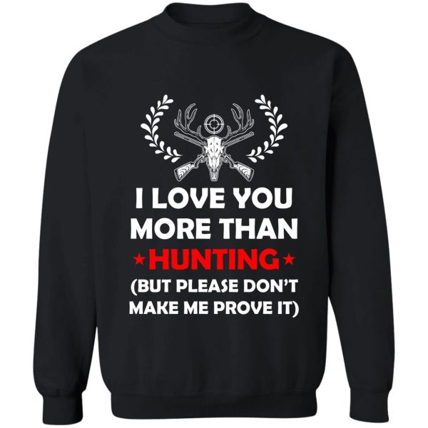 i love you more than hunting dont make me prove it sweatshirt