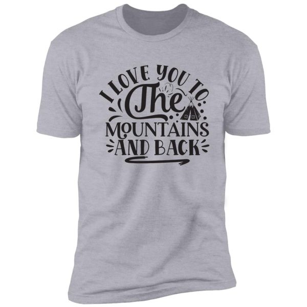 i love you to the mountains and back - funny camping quotes shirt