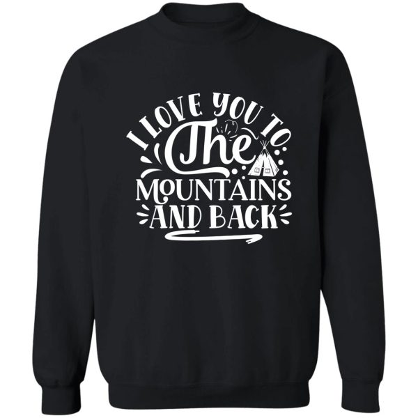 i love you to the mountains and back - funny camping quotes sweatshirt