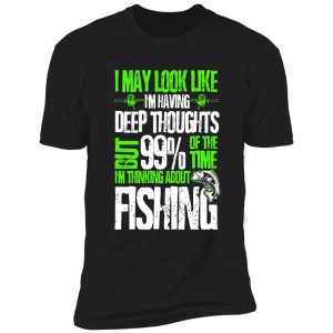 i may look like i'm having deep thoughts but 99% of the time i'm thinking about fishing shirt