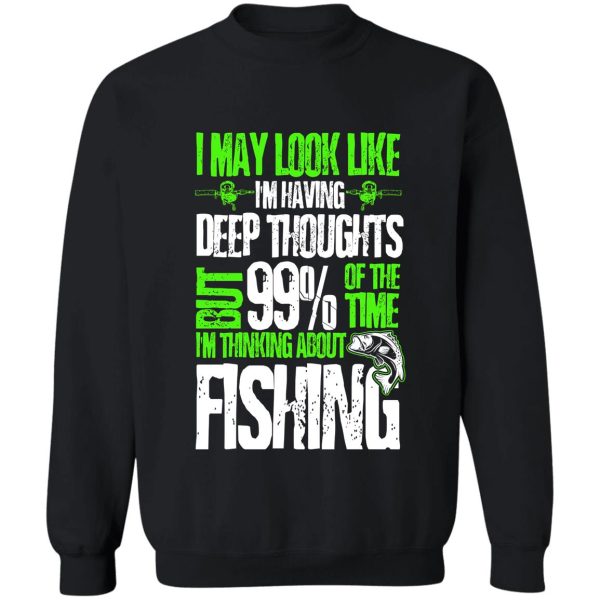 i may look like i'm having deep thoughts but 99% of the time i'm thinking about fishing sweatshirt