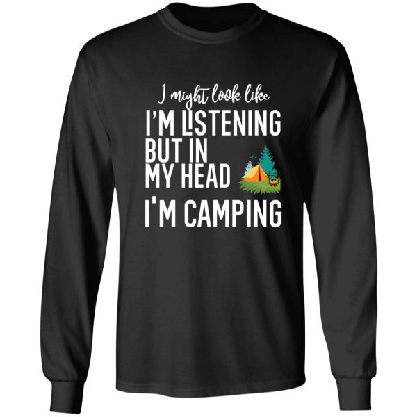 i might look like im listening to you but in my head im camping long sleeve