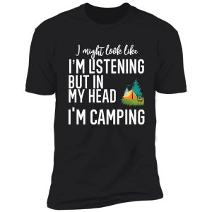 i might look like i'm listening to you but in my head i'm camping shirt