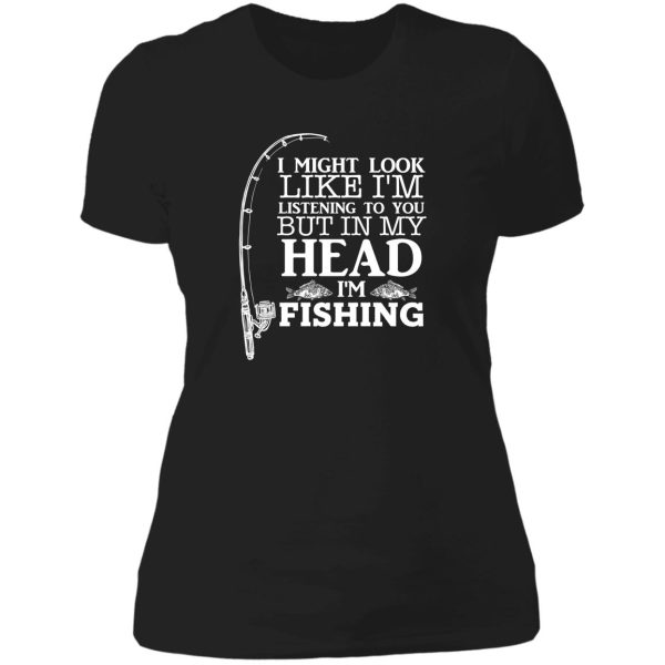i might look like im listening to you but in my head im fishing funny fishing lover familly gift lady t-shirt