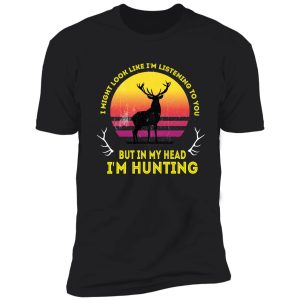 i might look like i'm listening to you but in my head i'm hunting ,funny vintage shirt
