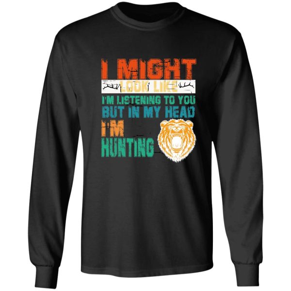 i might look like im listening to you but in my head im hunting long sleeve