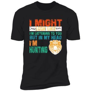 i might look like i'm listening to you but in my head i'm hunting shirt
