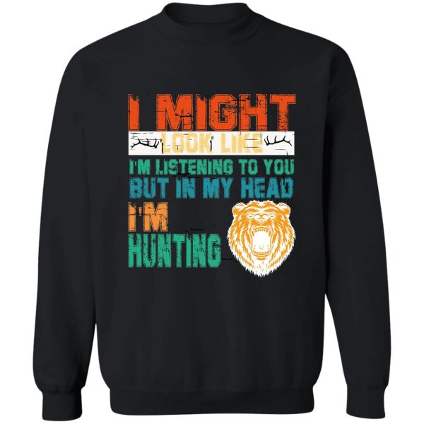 i might look like im listening to you but in my head im hunting sweatshirt
