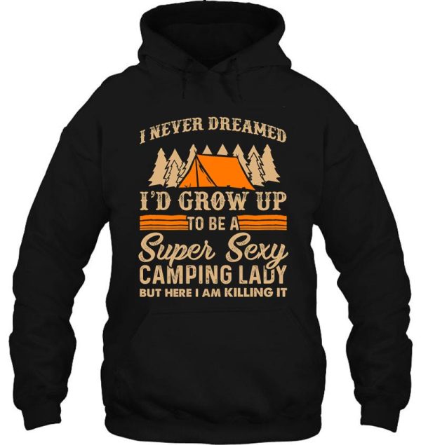 i never dreamed i&#39d grow up to be a super sexy camping lady but here i am killing it hoodie