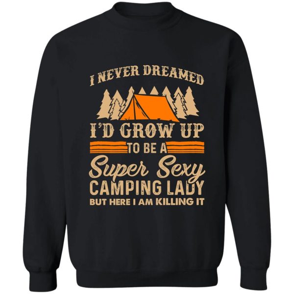 i never dreamed i&#39d grow up to be a super sexy camping lady but here i am killing it sweatshirt