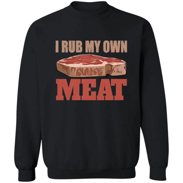 i rub my own meat sweatshirt