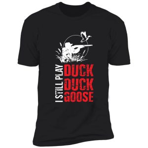 i still play duck duck goose shirt