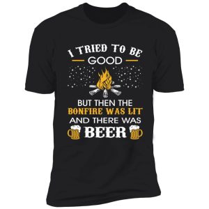 i tried be good but then bonfire lit beer camping shirt