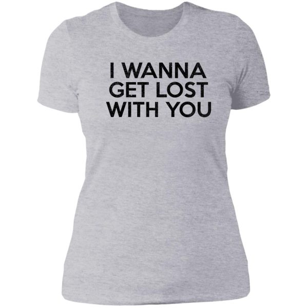 i wanna get lost with you lady t-shirt