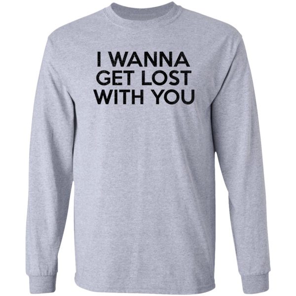 i wanna get lost with you long sleeve