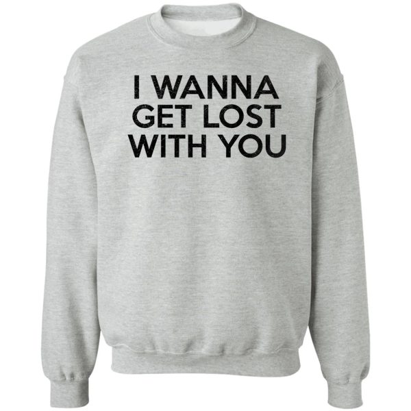 i wanna get lost with you sweatshirt